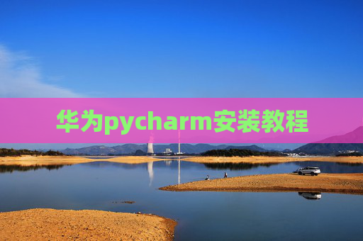 华为pycharm安装教程 华为pycharm安装教程