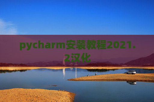 pycharm安装教程2021.2汉化